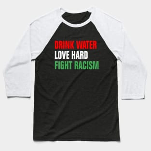 Drink Water Love Hard Fight Racism Baseball T-Shirt